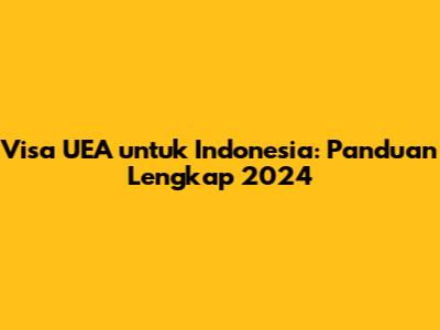 Visa UEA untuk Indonesia: Panduan Lengkap 2024