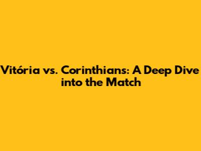 Vitória vs. Corinthians: A Deep Dive into the Match