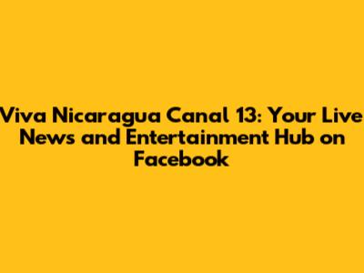 Viva Nicaragua Canal 13: Your Live News and Entertainment Hub on Facebook