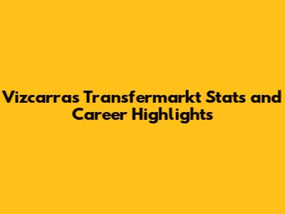 Vizcarra's Transfermarkt Stats and Career Highlights