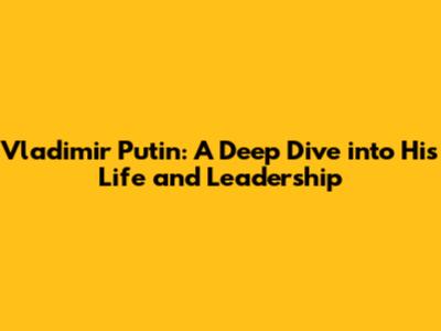 Vladimir Putin: A Deep Dive into His Life and Leadership