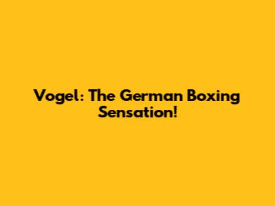 Vogel: The German Boxing Sensation!