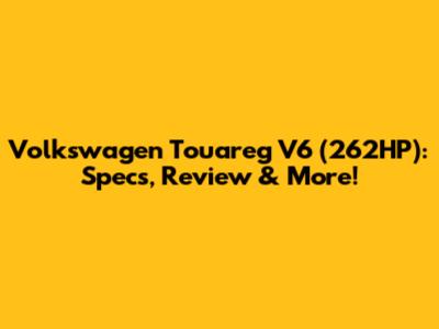 Volkswagen Touareg V6 (262HP): Specs, Review & More!