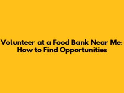 Volunteer at a Food Bank Near Me: How to Find Opportunities