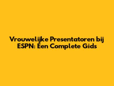 Vrouwelijke Presentatoren bij ESPN: Een Complete Gids