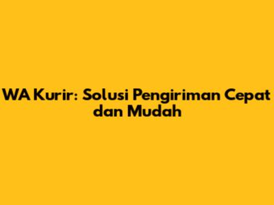WA Kurir: Solusi Pengiriman Cepat dan Mudah