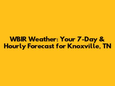 WBIR Weather: Your 7-Day & Hourly Forecast for Knoxville, TN