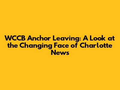 WCCB Anchor Leaving: A Look at the Changing Face of Charlotte News