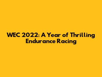 WEC 2022: A Year of Thrilling Endurance Racing