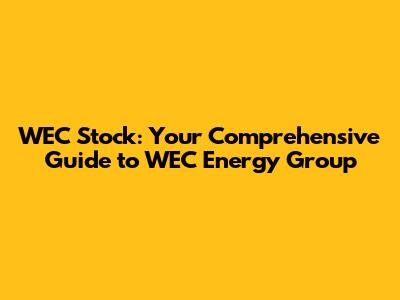 WEC Stock: Your Comprehensive Guide to WEC Energy Group