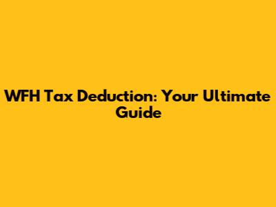 WFH Tax Deduction: Your Ultimate Guide