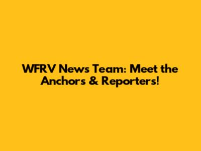 WFRV News Team: Meet the Anchors & Reporters!