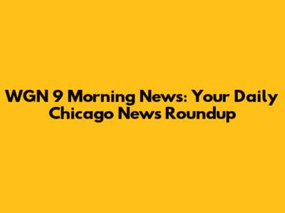 WGN 9 Morning News: Your Daily Chicago News Roundup