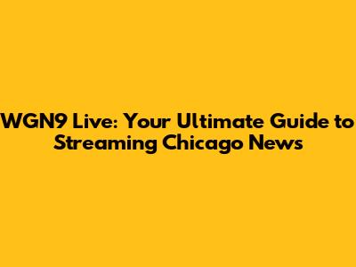 WGN9 Live: Your Ultimate Guide to Streaming Chicago News