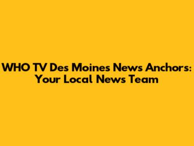 WHO TV Des Moines News Anchors: Your Local News Team