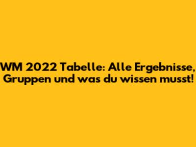 WM 2022 Tabelle: Alle Ergebnisse, Gruppen und was du wissen musst!