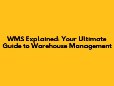 WMS Explained: Your Ultimate Guide to Warehouse Management