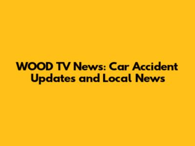 WOOD TV News: Car Accident Updates and Local News