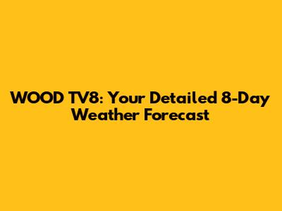 WOOD TV8: Your Detailed 8-Day Weather Forecast