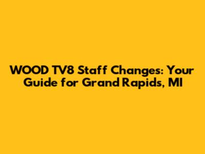 WOOD TV8 Staff Changes: Your Guide for Grand Rapids, MI