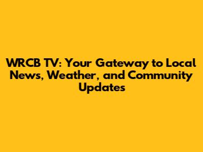 WRCB TV: Your Gateway to Local News, Weather, and Community Updates
