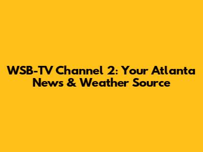 WSB-TV Channel 2: Your Atlanta News & Weather Source