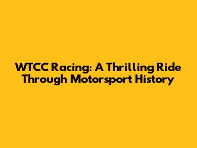 WTCC Racing: A Thrilling Ride Through Motorsport History