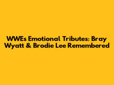 WWE's Emotional Tributes: Bray Wyatt & Brodie Lee Remembered