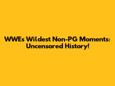 WWE's Wildest Non-PG Moments: Uncensored History!