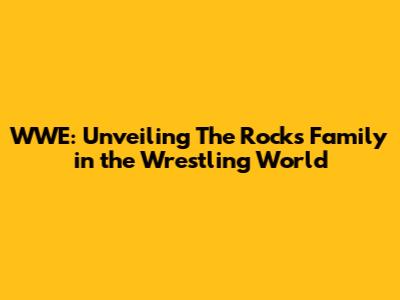 WWE: Unveiling The Rock's Family in the Wrestling World
