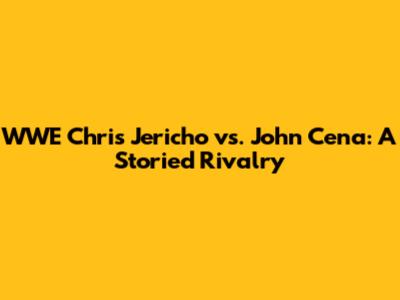 WWE Chris Jericho vs. John Cena: A Storied Rivalry