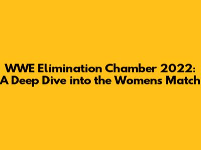 WWE Elimination Chamber 2022: A Deep Dive into the Women's Match