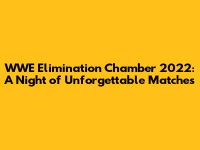 WWE Elimination Chamber 2022: A Night of Unforgettable Matches