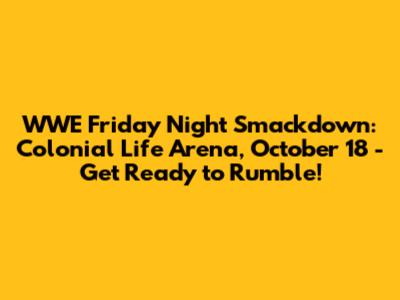 WWE Friday Night Smackdown: Colonial Life Arena, October 18 - Get Ready to Rumble!