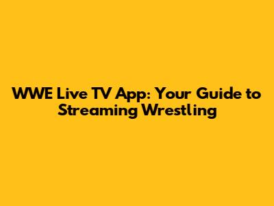 WWE Live TV App: Your Guide to Streaming Wrestling