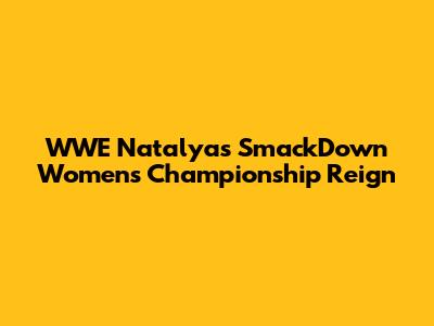 WWE Natalya's SmackDown Women's Championship Reign