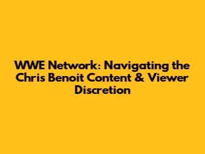WWE Network: Navigating the Chris Benoit Content & Viewer Discretion