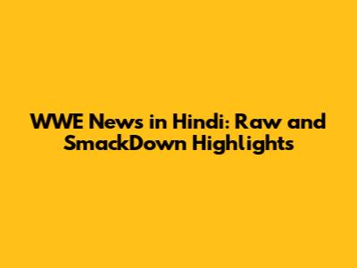 WWE News in Hindi: Raw and SmackDown Highlights