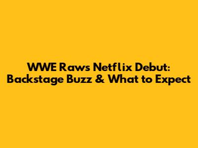 WWE Raw's Netflix Debut: Backstage Buzz & What to Expect