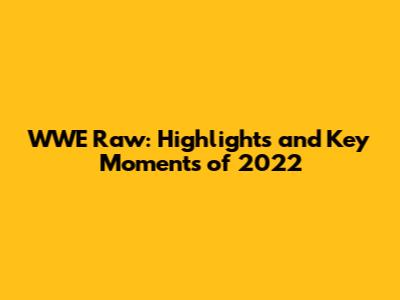 WWE Raw: Highlights and Key Moments of 2022