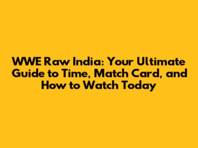 WWE Raw India: Your Ultimate Guide to Time, Match Card, and How to Watch Today