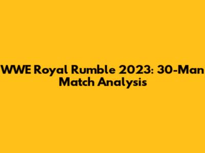 WWE Royal Rumble 2023: 30-Man Match Analysis