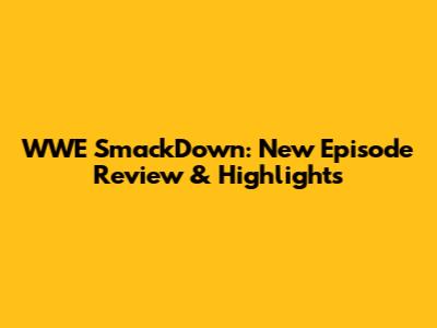 WWE SmackDown: New Episode Review & Highlights