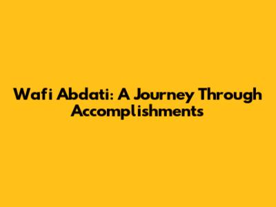 Wafi Abdati: A Journey Through Accomplishments