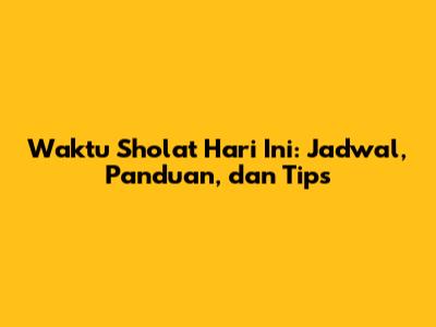 Waktu Sholat Hari Ini: Jadwal, Panduan, dan Tips