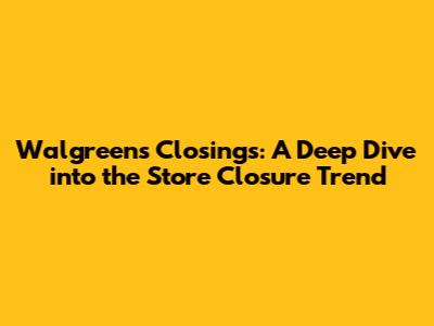 Walgreens Closings: A Deep Dive into the Store Closure Trend