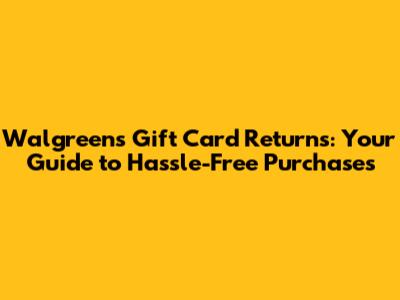 Walgreens Gift Card Returns: Your Guide to Hassle-Free Purchases