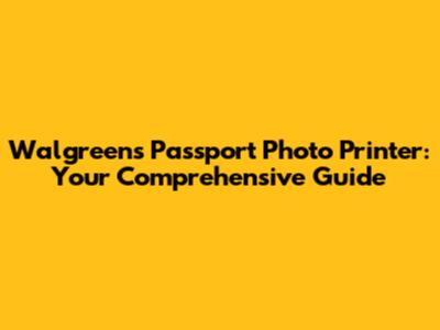 Walgreens Passport Photo Printer: Your Comprehensive Guide