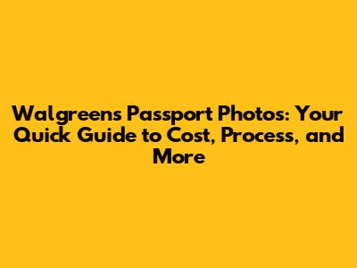 Walgreens Passport Photos: Your Quick Guide to Cost, Process, and More