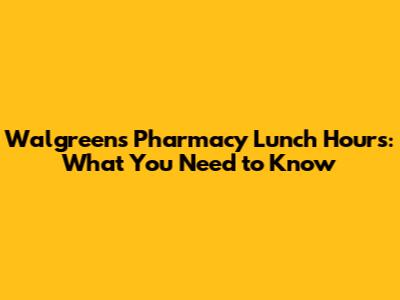 Walgreens Pharmacy Lunch Hours: What You Need to Know